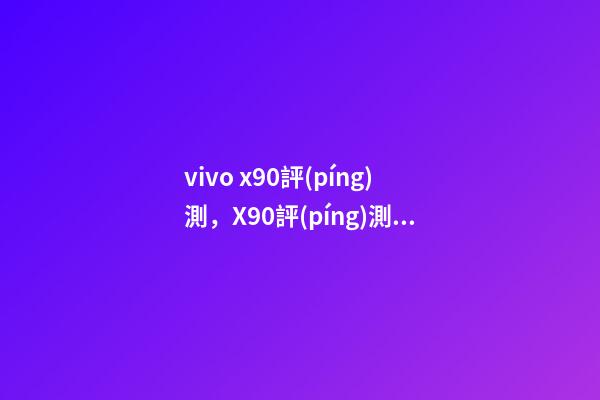 vivo x90評(píng)測，X90評(píng)測旗艦雙芯再度升級(jí)-第1張-觀點(diǎn)-玄機(jī)派